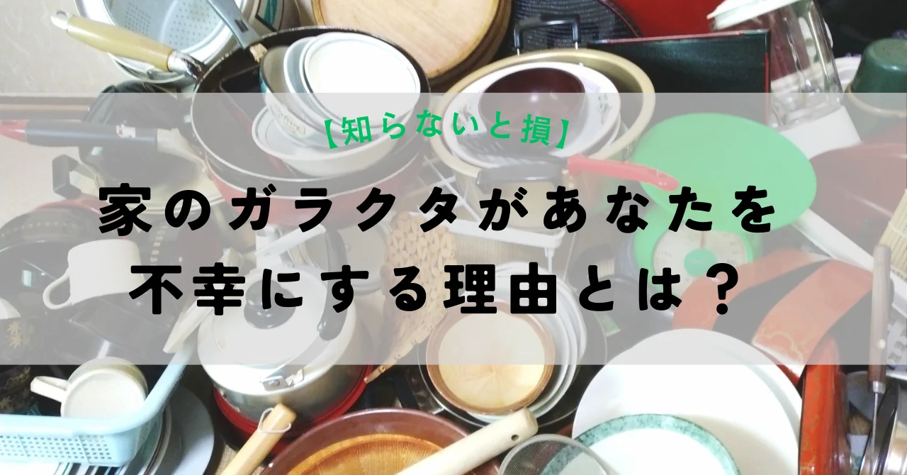【知らないと損】家のガラクタがあなたを不幸にする理由とは？