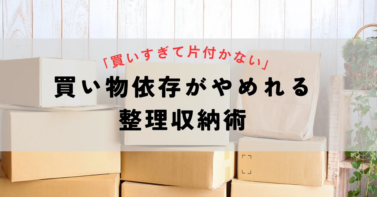 「買いすぎて片付かない」買い物依存がやめれる整理収納術
